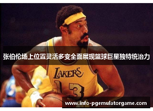 张伯伦场上位置灵活多变全面展现篮球巨星独特统治力
