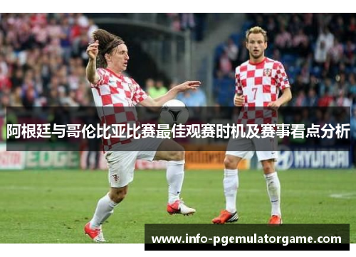 阿根廷与哥伦比亚比赛最佳观赛时机及赛事看点分析