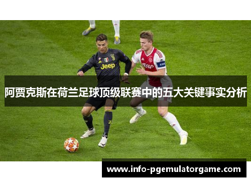 阿贾克斯在荷兰足球顶级联赛中的五大关键事实分析