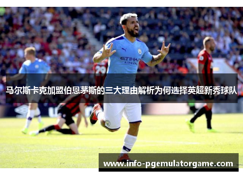 马尔斯卡克加盟伯恩茅斯的三大理由解析为何选择英超新秀球队