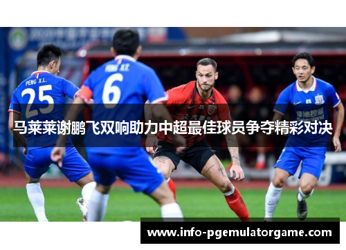 马莱莱谢鹏飞双响助力中超最佳球员争夺精彩对决