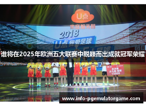 谁将在2025年欧洲五大联赛中脱颖而出成就冠军荣耀