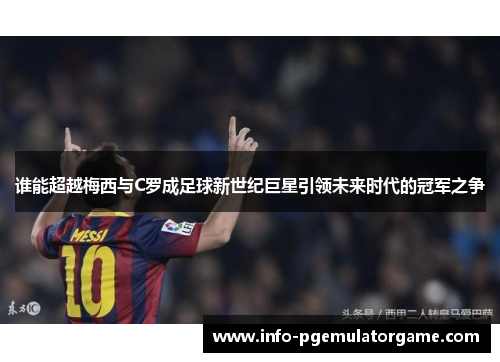 谁能超越梅西与C罗成足球新世纪巨星引领未来时代的冠军之争