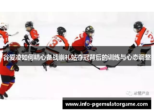 谷爱凌如何精心备战崇礼站夺冠背后的训练与心态调整