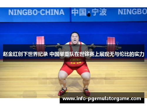 赵金红创下世界纪录 中国举重队在世锦赛上展现无与伦比的实力 赵金红创下世界纪录 中国举重队在世锦赛上展现无与伦比的实力