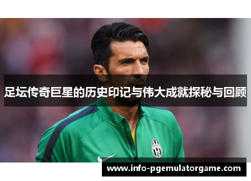 足坛传奇巨星的历史印记与伟大成就探秘与回顾 足坛传奇巨星的历史印记与伟大成就探秘与回顾