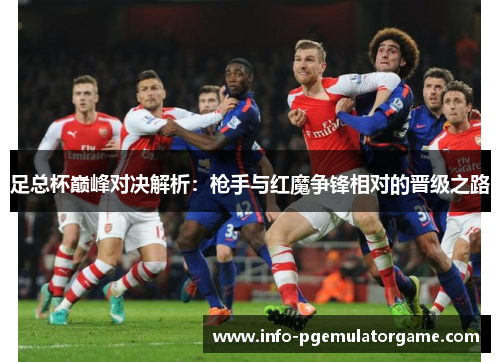 足总杯巅峰对决解析:枪手与红魔争锋相对的晋级之路 足总杯巅峰对决解析:枪手与红魔争锋相对的晋级之路