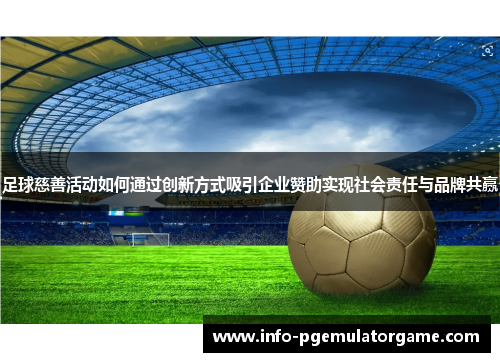 足球慈善活动如何通过创新方式吸引企业赞助实现社会责任与品牌共赢 足球慈善活动如何通过创新方式吸引企业赞助实现社会责任与品牌共赢