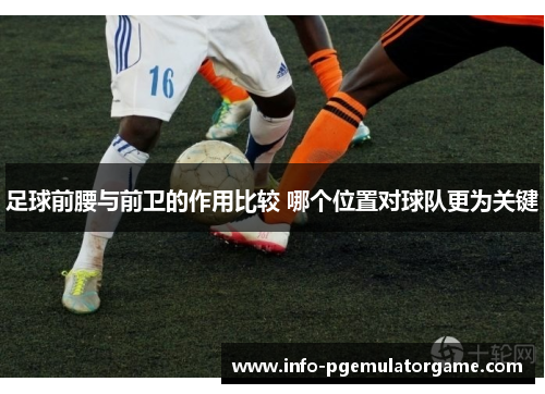 足球前腰与前卫的作用比较 哪个位置对球队更为关键 足球前腰与前卫的作用比较 哪个位置对球队更为关键