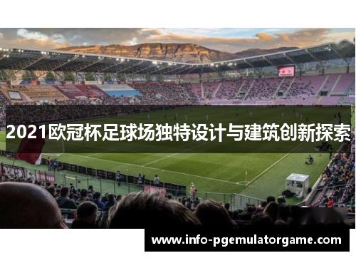 2021欧冠杯足球场独特设计与建筑创新探索 2021欧冠杯足球场独特设计与建筑创新探索