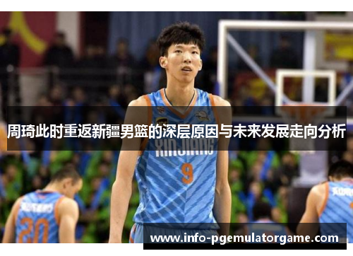 周琦此时重返新疆男篮的深层原因与未来发展走向分析 周琦此时重返新疆男篮的深层原因与未来发展走向分析