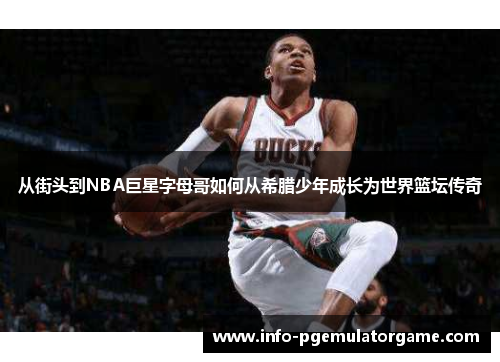 从街头到NBA巨星字母哥如何从希腊少年成长为世界篮坛传奇 从街头到NBA巨星字母哥如何从希腊少年成长为世界篮坛传奇