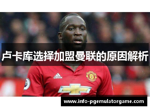 卢卡库选择加盟曼联的原因解析 卢卡库选择加盟曼联的原因解析