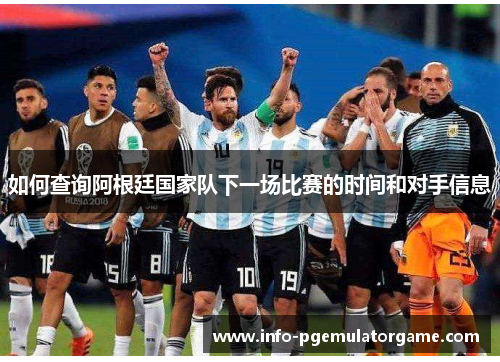 如何查询阿根廷国家队下一场比赛的时间和对手信息 如何查询阿根廷国家队下一场比赛的时间和对手信息