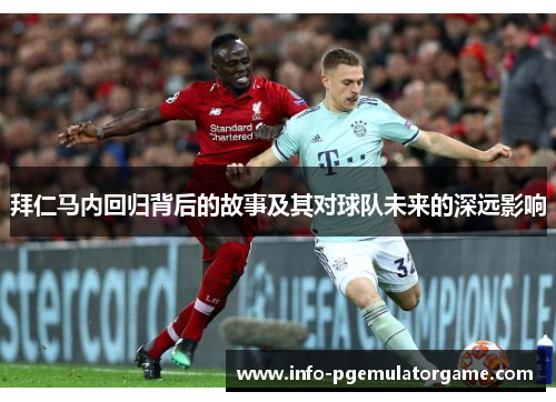 拜仁马内回归背后的故事及其对球队未来的深远影响