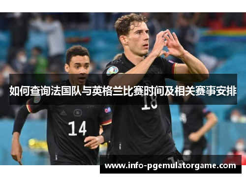 如何查询法国队与英格兰比赛时间及相关赛事安排