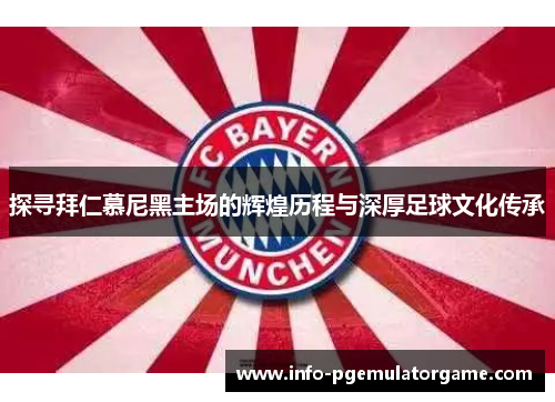 探寻拜仁慕尼黑主场的辉煌历程与深厚足球文化传承 探寻拜仁慕尼黑主场的辉煌历程与深厚足球文化传承