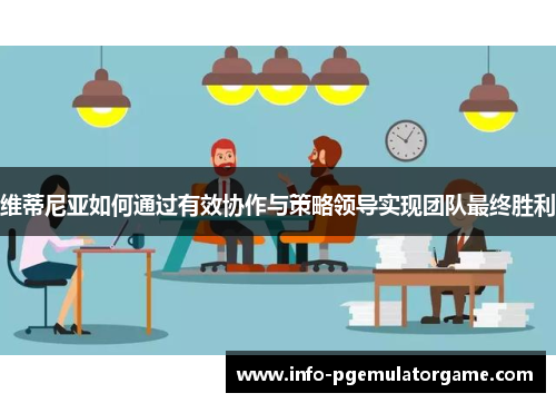 维蒂尼亚如何通过有效协作与策略领导实现团队最终胜利 维蒂尼亚如何通过有效协作与策略领导实现团队最终胜利