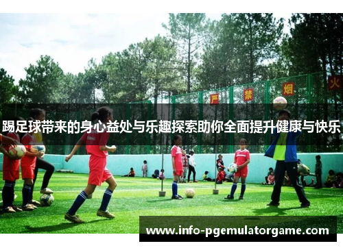 踢足球带来的身心益处与乐趣探索助你全面提升健康与快乐
