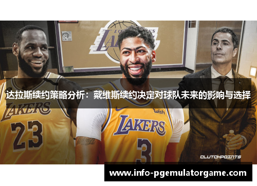 达拉斯续约策略分析:戴维斯续约决定对球队未来的影响与选择 达拉斯续约策略分析:戴维斯续约决定对球队未来的影响与选择