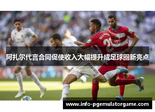 阿扎尔代言合同促使收入大幅提升成足球圈新亮点 阿扎尔代言合同促使收入大幅提升成足球圈新亮点