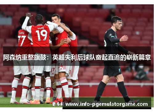 阿森纳重整旗鼓:英超失利后球队奋起直追的崭新篇章 阿森纳重整旗鼓:英超失利后球队奋起直追的崭新篇章