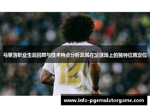 马塞洛职业生涯回顾与技术特点分析及其在足球场上的独特位置定位