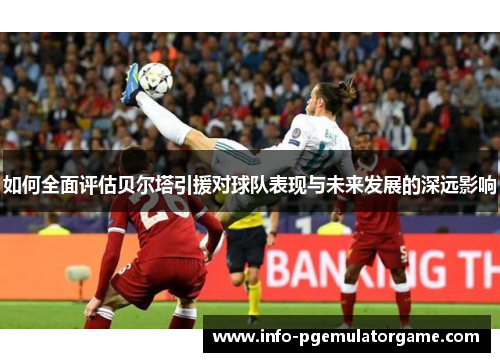 如何全面评估贝尔塔引援对球队表现与未来发展的深远影响 如何全面评估贝尔塔引援对球队表现与未来发展的深远影响