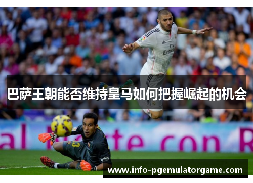 巴萨王朝能否维持皇马如何把握崛起的机会