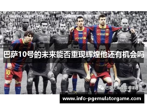 巴萨10号的未来能否重现辉煌他还有机会吗
