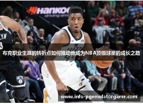 布克职业生涯的转折点如何推动他成为NBA顶级球星的成长之路