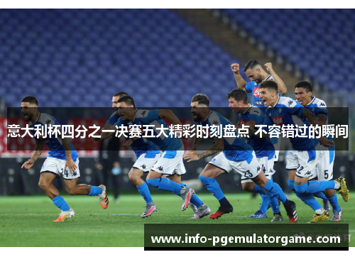 意大利杯四分之一决赛五大精彩时刻盘点 不容错过的瞬间
