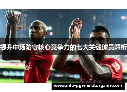 提升中场防守核心竞争力的七大关键球员解析