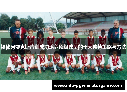 揭秘阿贾克斯青训成功培养顶级球员的十大独特策略与方法