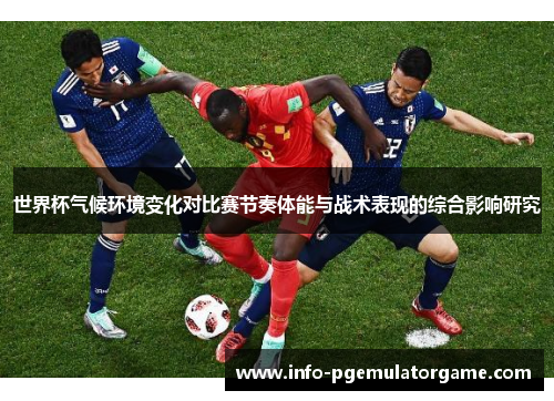 世界杯气候环境变化对比赛节奏体能与战术表现的综合影响研究