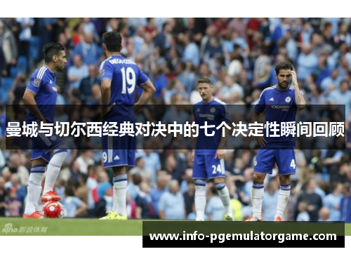 曼城与切尔西经典对决中的七个决定性瞬间回顾