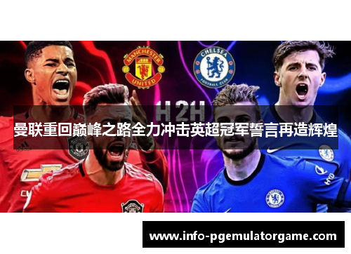 曼联重回巅峰之路全力冲击英超冠军誓言再造辉煌 曼联重回巅峰之路全力冲击英超冠军誓言再造辉煌