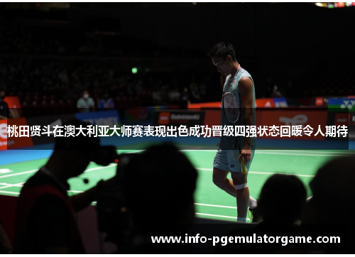 桃田贤斗在澳大利亚大师赛表现出色成功晋级四强状态回暖令人期待 桃田贤斗在澳大利亚大师赛表现出色成功晋级四强状态回暖令人期待