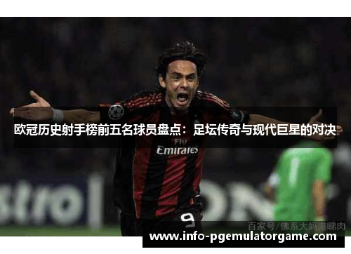 欧冠历史射手榜前五名球员盘点:足坛传奇与现代巨星的对决 欧冠历史射手榜前五名球员盘点:足坛传奇与现代巨星的对决