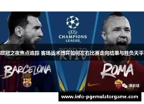 欧冠之夜焦点追踪 客场战术博弈如何左右比赛走向结果与胜负天平