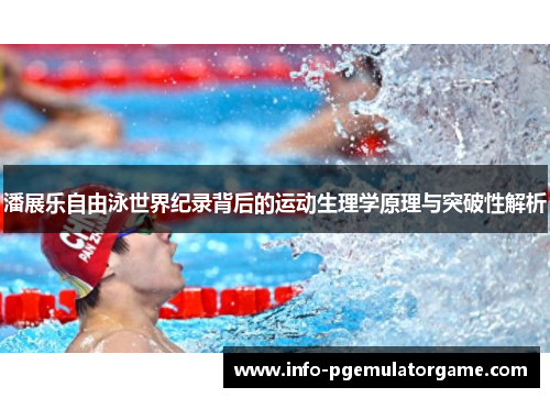 潘展乐自由泳世界纪录背后的运动生理学原理与突破性解析