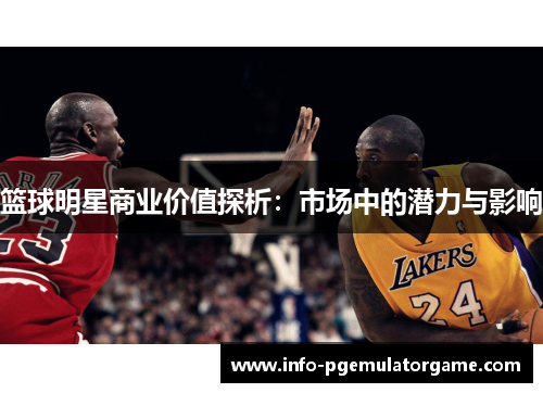 篮球明星商业价值探析：市场中的潜力与影响