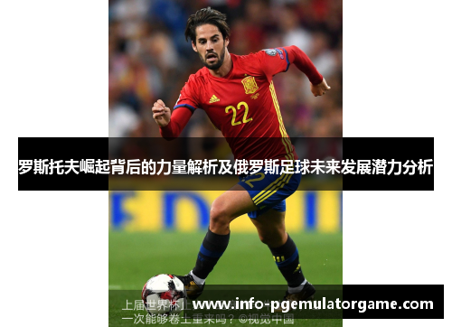 罗斯托夫崛起背后的力量解析及俄罗斯足球未来发展潜力分析