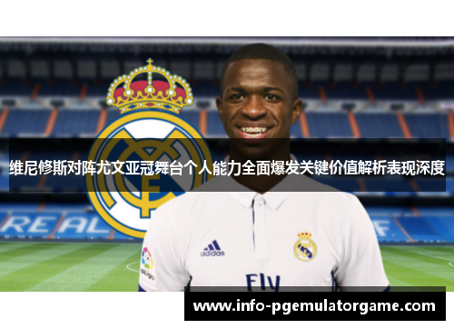 维尼修斯对阵尤文亚冠舞台个人能力全面爆发关键价值解析表现深度