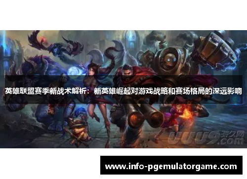 英雄联盟赛季新战术解析：新英雄崛起对游戏战略和赛场格局的深远影响