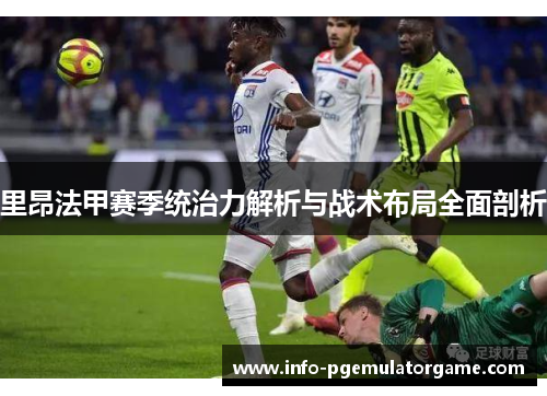 里昂法甲赛季统治力解析与战术布局全面剖析