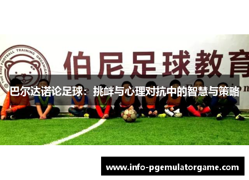 巴尔达诺论足球：挑衅与心理对抗中的智慧与策略
